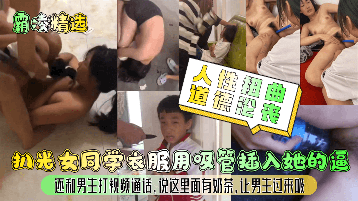 扒光女同学衣服用吸管插入她的逼还和男生打视频通话,说这里面有奶茶,让男生过来吸