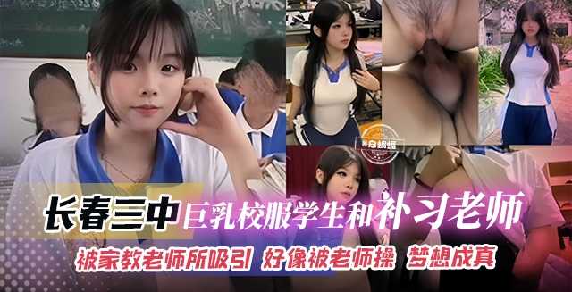 【长春三中事件】巨乳校服女学生被家教补习老师所吸引，好想被老师操啊，最终梦想成真！