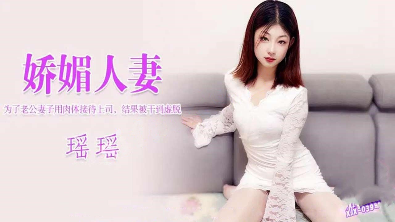 xjx397娇媚人妻为了老公妻子用肉体接待被干到虚脱-瑶瑶