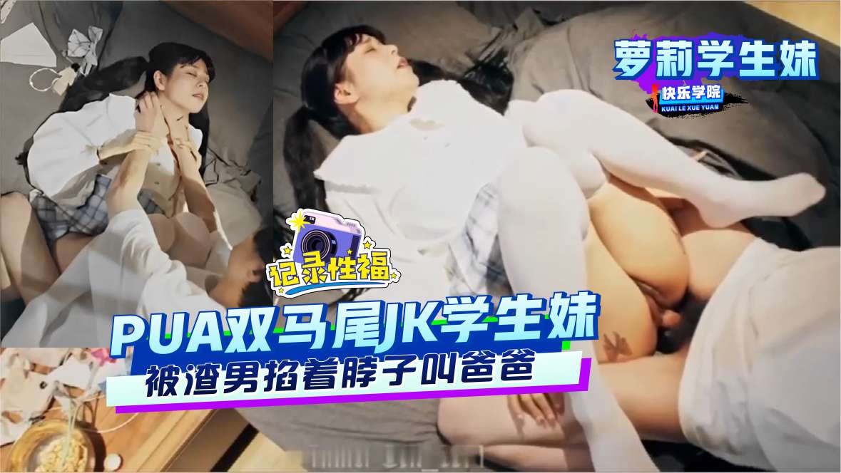 【萝莉学生妹】PUA萝莉学生妹，被渣男掐着脖子叫爸爸