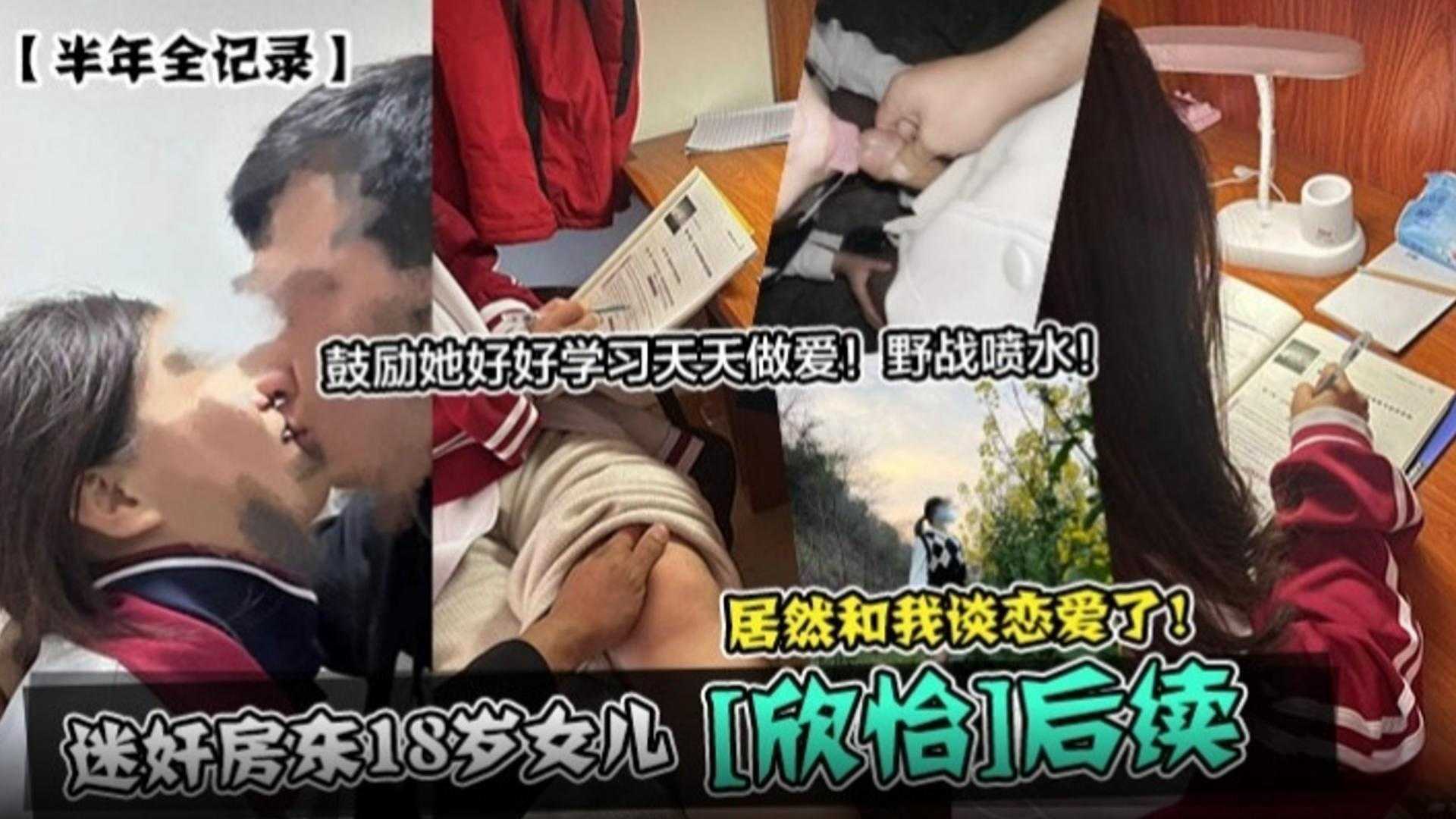 【迷奸房东的18岁女儿‘欣怡’后续】半年全记录，鼓励她好好学习 天天做爱！野战喷水