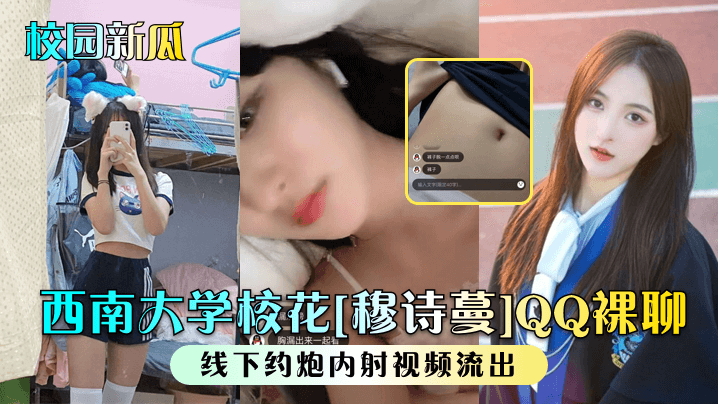 【校园新瓜】西南大学校花穆诗蔓QQ裸聊线下约炮内射视频流出_