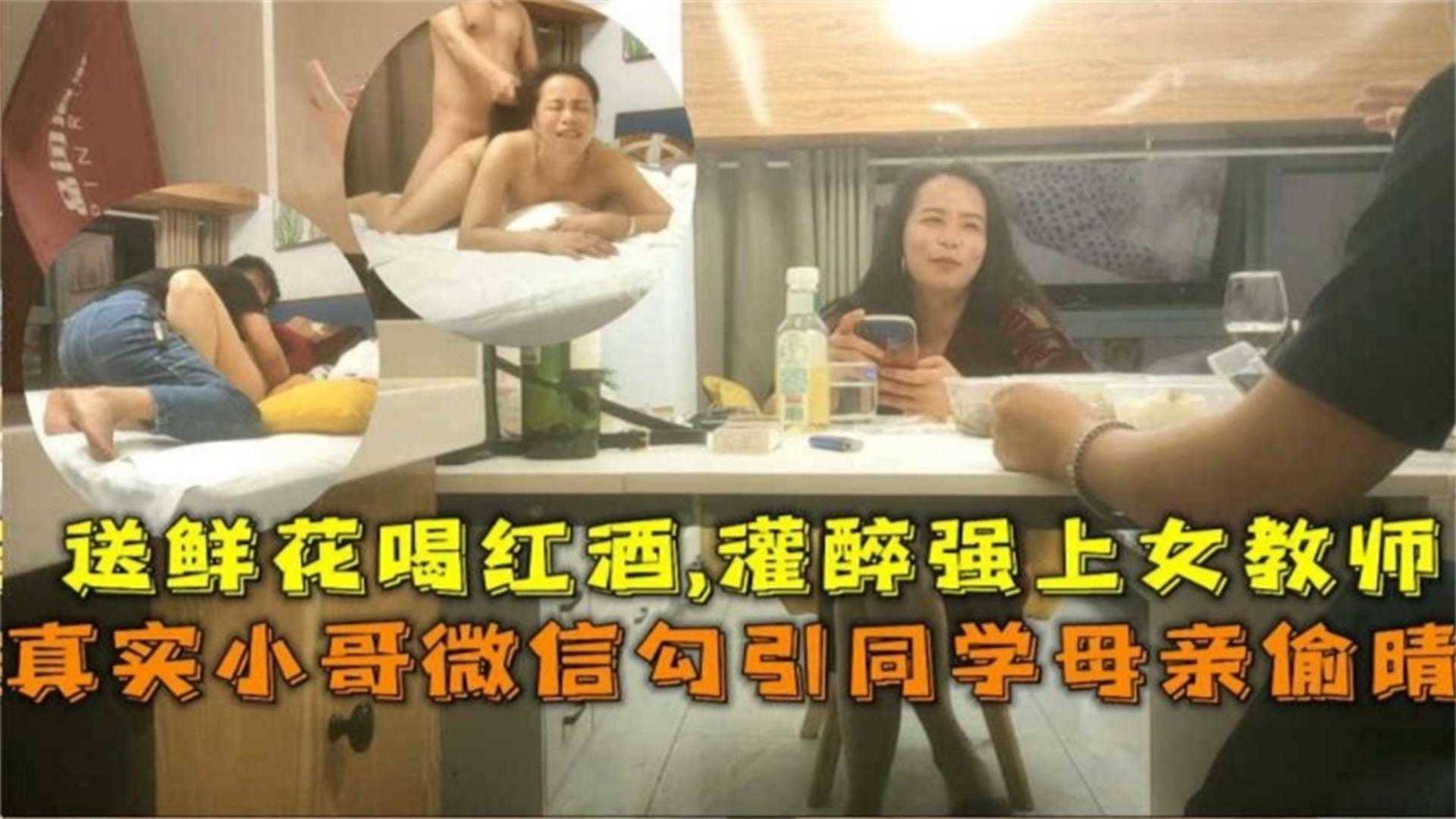 真实小哥微信勾引同学母亲偷情！送鲜花喝红酒，灌醉强上女教师！！