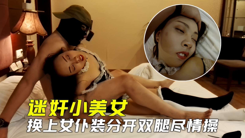 迷奸小美女，换上女仆装分开双腿尽情操