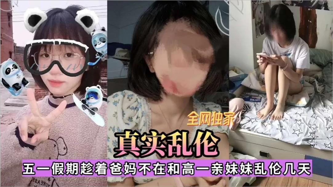 全网独家，五一假期趁着爸妈不在和高一亲妹妹乱伦几天