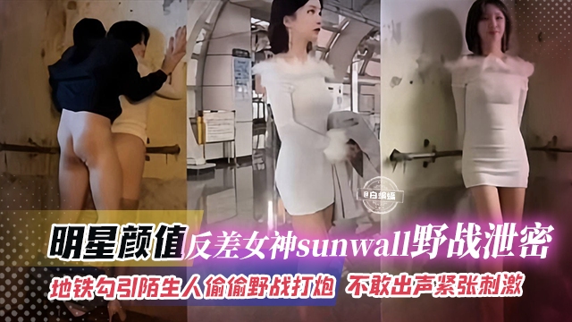 明星颜值 反差女神野战泄密-地铁勾引陌生人偷偷野战操逼 不敢出声紧张刺激