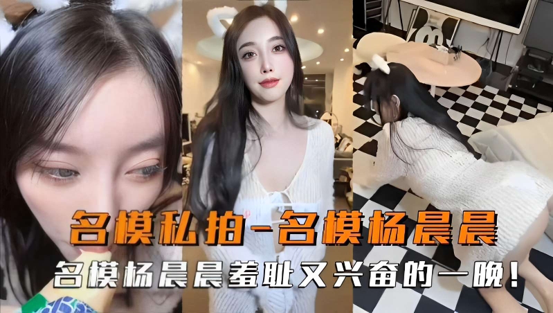 名模私拍-名模杨晨晨，名模杨晨晨羞耻又兴奋的一晚