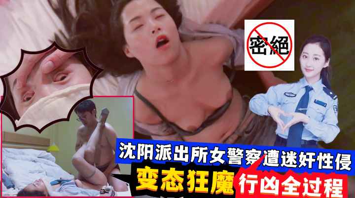 迷奸沈阳女警察！变态狂魔迷玩全过程！穿丝袜高跟鞋边欣赏边玩弄~