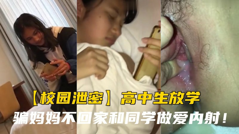 【校园泄密】高中生放学骗妈妈不回家和同学做爱内射！