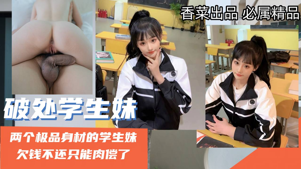 【破处学生妹】两个极品身材的学生妹，欠钱不还只能肉偿了！