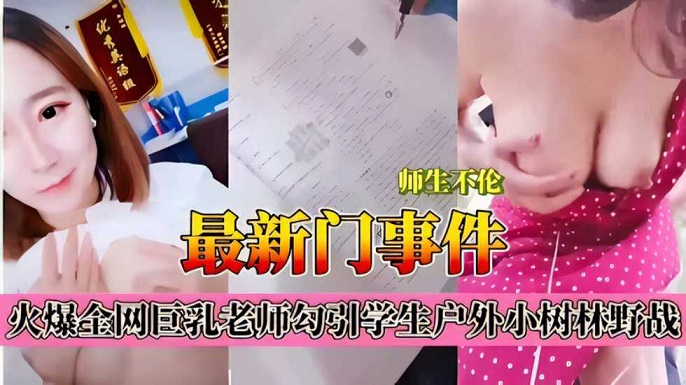 最新门事件，火爆全网巨乳老师勾引学生户外小树林野战
