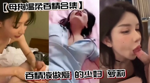 母狗温柔吞精合集吞精液做爱 的少妇 萝莉
