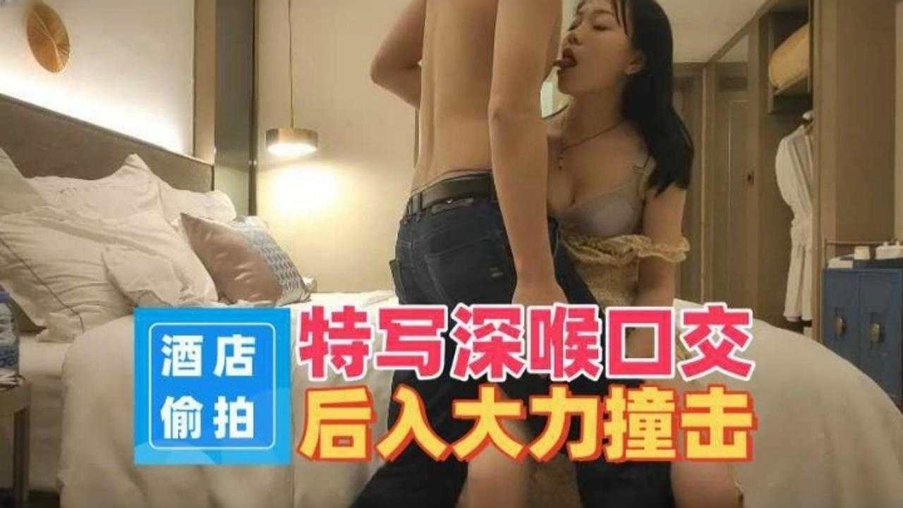 酒店偷拍-特写深喉口交 后入大力撞击