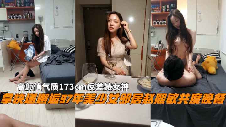 拿快递邂逅97年美少女邻居赵熙敏共度晚餐后激情，高颜值气质173cm反差婊女神。