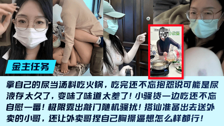 拿自己的尿当汤料吃火锅边吃还不忘自慰一番!极限露出敲门随机骚扰!搭讪准备出去送外卖的小哥，还让外卖哥捏自己胸操逼想怎么样都行!