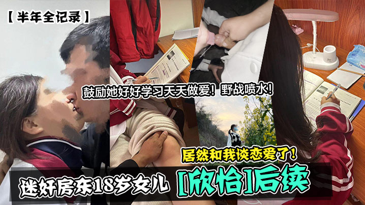 迷奸房东18岁女儿鼓励她好好学习天天做爱!野战喷水!居然和我谈恋爱了!