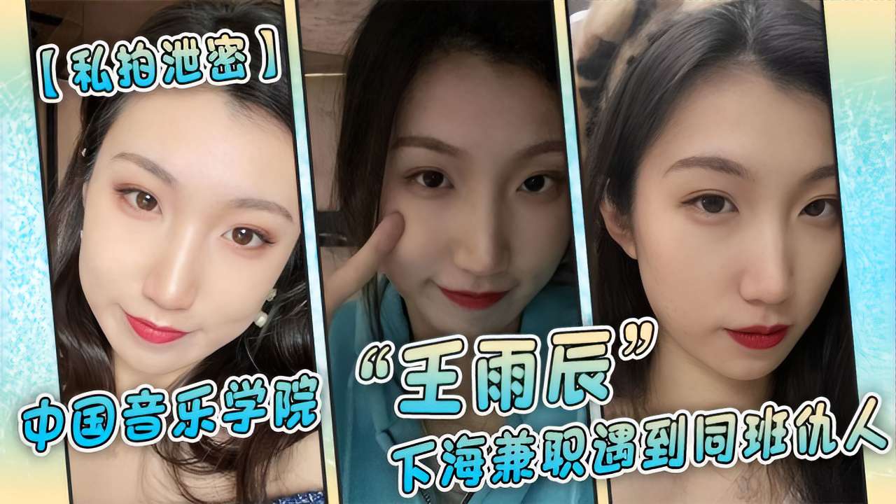 【私拍泄密】中国音乐学院王雨辰下海兼职遇到同班仇人