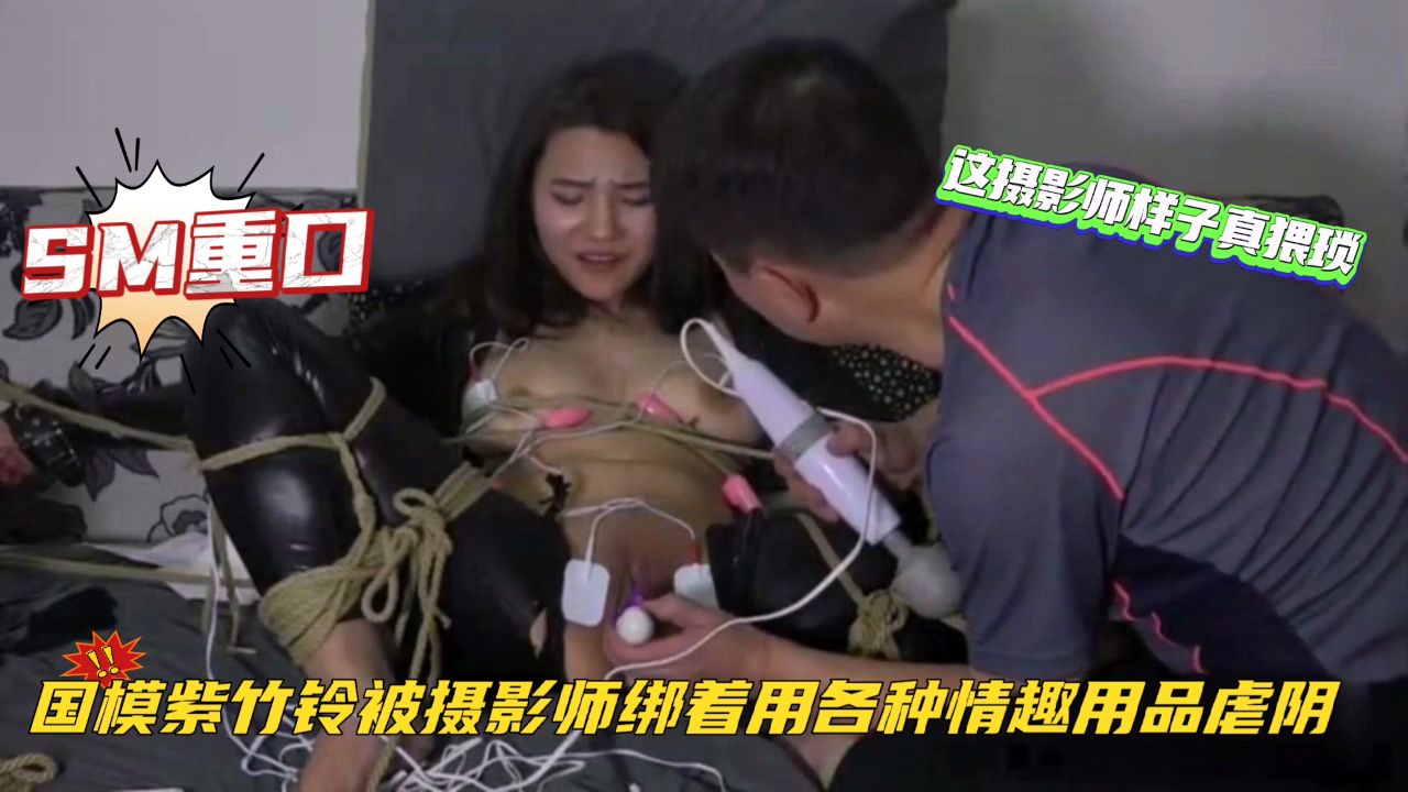 【国模工作室流出】美女模特挑战紫竹铃被摄影师绑着用各种情趣用品虐阴这摄影师样子真猥琐清晰对话SM性虐