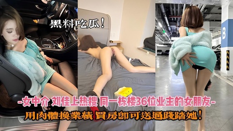 女中介【刘佳】上热搜，同一栋楼36位业主的女朋友，用肉体换业绩，买房就能操她