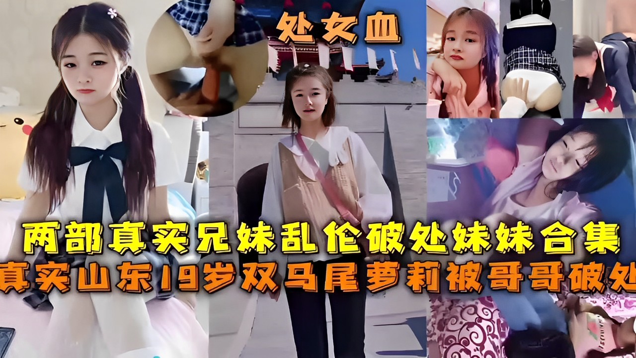 两部真实兄妹乱伦破处妹妹合集，真实山东19岁双马尾萝莉被哥哥破处