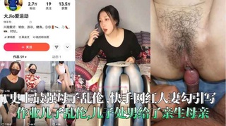 史上最强母子乱伦 ,快手网红人妻勾引写作业儿子乱伦,儿子处男给了亲生母亲