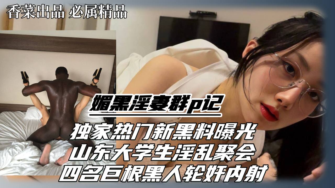 媚黑淫妻群交记！独家热门新黑料曝光！被四名巨根黑人轮奸内射！