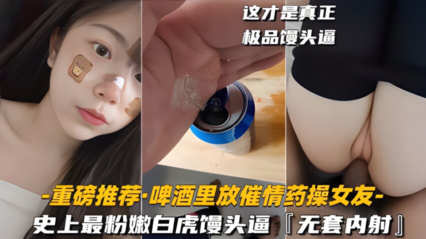 迷奸 重磅推荐啤酒里放催情药操女友妹妹史上最粉嫩白虎馒头逼