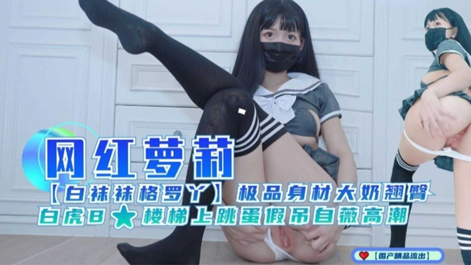 【网红萝莉】极品身材大奶翘臀，白虎B