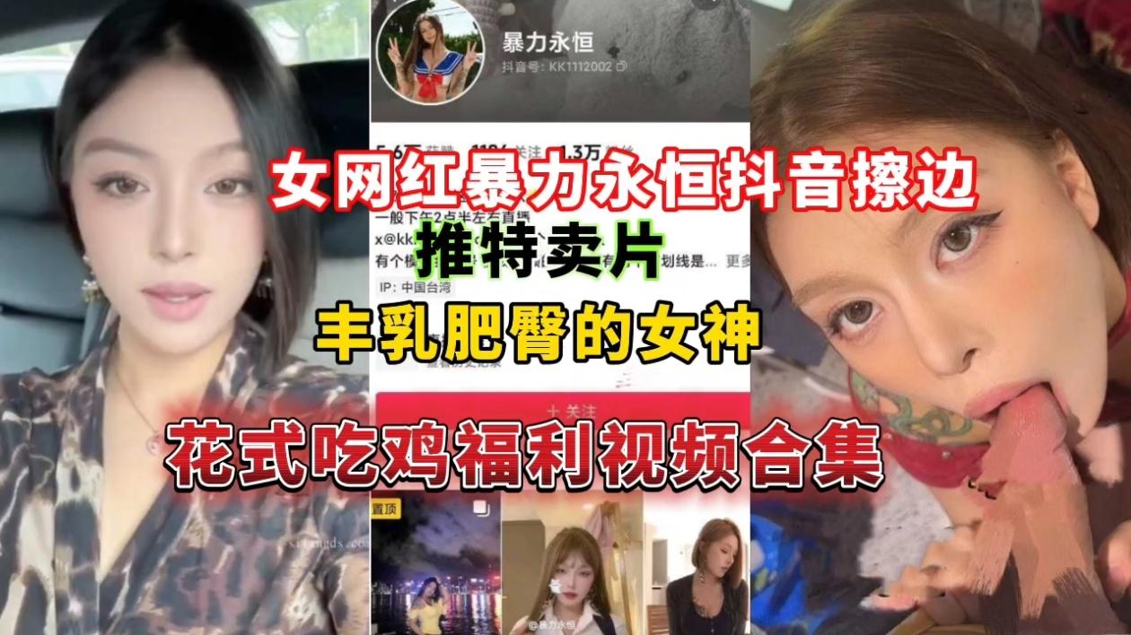 女网红暴力永恒抖音擦边推特卖片，丰乳肥臀的女神花式吃鸡福利视频合集