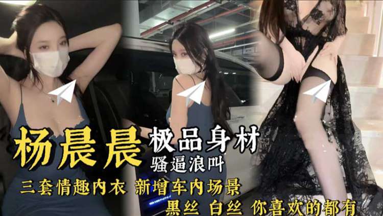【杨晨晨】新片黑丝白丝 你喜欢的都有 换了三套情趣内衣操 真是骚啊