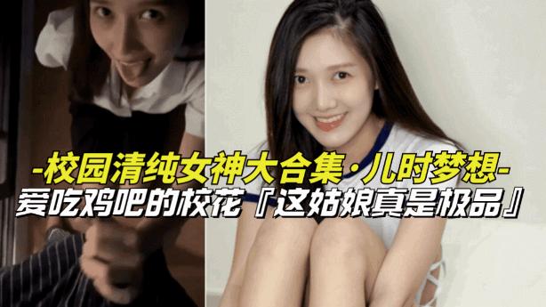 【校园清纯女神大合集】爱吃鸡巴的清纯女校花，上学时候的梦中情人