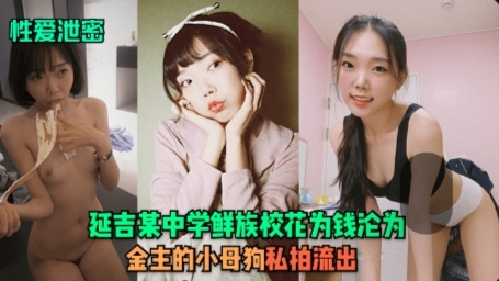 【性爱泄密】延吉某中学[鲜族校花]为钱沦为金主的小母狗！私拍流出-1
