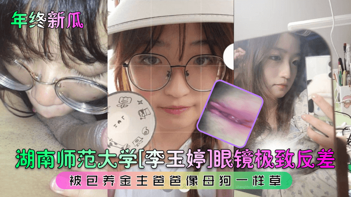 【泄密流出】湖南师范大学极品眼镜反差妹，被包养金主爸爸像母狗一样操