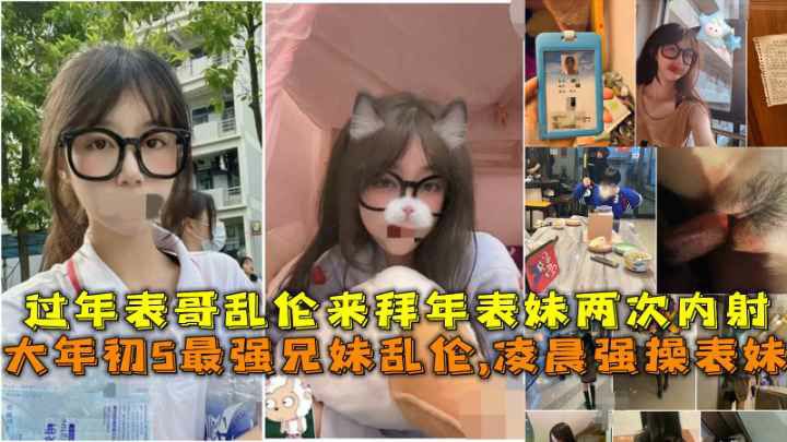 大年初5最强兄妹乱伦,凌晨强操表妹，过年表哥乱伦来拜年表妹两次内射
