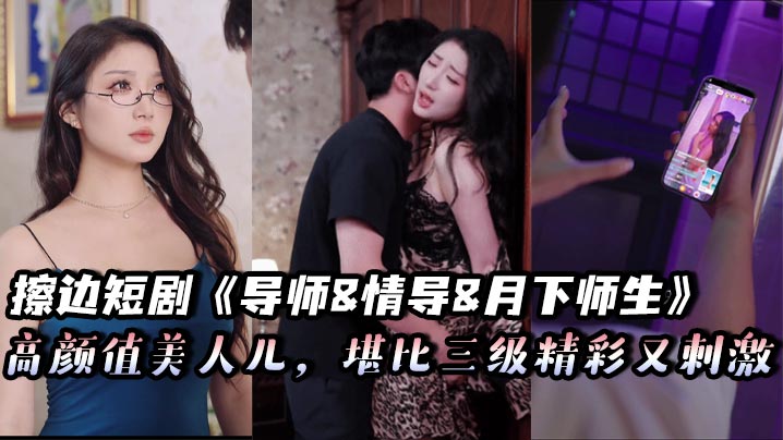 擦边短剧《导师&情导&月下师生》高颜值美人儿，堪比三级精彩又刺激