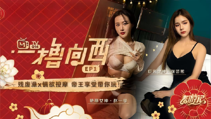 【赵一曼&张芸熙】一撸向西EP1 节目篇 残废澡X情欲按摩帝王享受带你玩