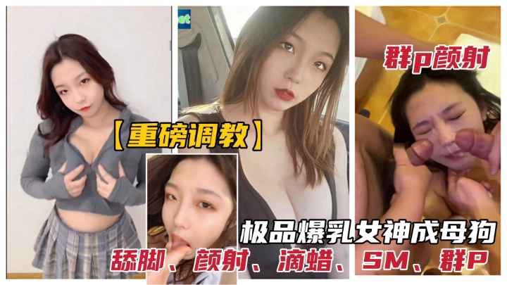极品反差女神被调教为性奴母狗群P颜射口爆滴蜡舔脚SM