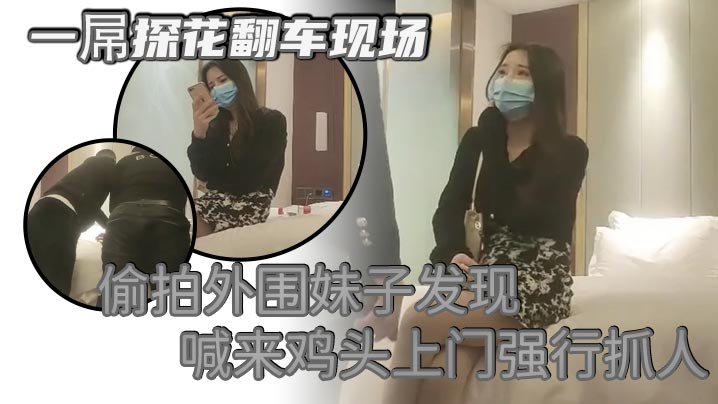 一屌探花翻车现场 偷拍外围妹子发现 喊来鸡头上门强行抓人 被暴打一顿！