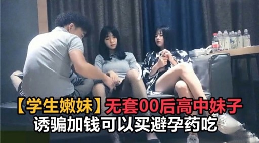 【学生嫩妹】无套00后高中妹子诱骗加钱可以买避孕药吃