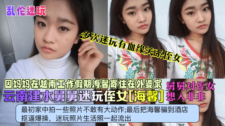 多次迷玩有血缘关系侄女云南建水舅舅迷玩侄女[海馨]想入非非最初家中拍一些照片不敢有大动作;最后把海馨骗到酒店抠逼爆操，迷玩照片生活照一起流出