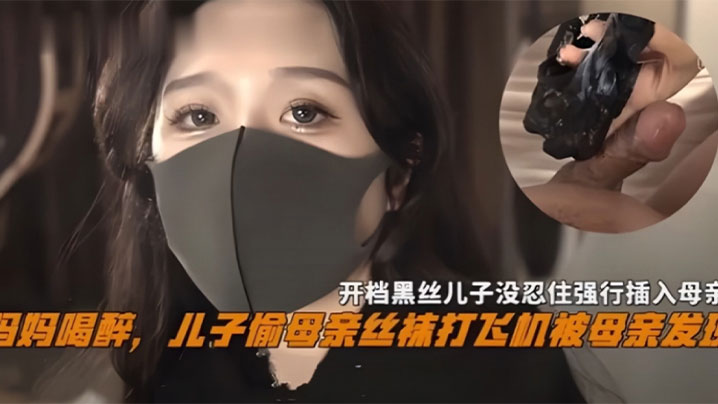 妈妈喝醉儿子偷母亲丝袜撸管被母亲发现，开档黑丝儿子没忍住强操_乱伦