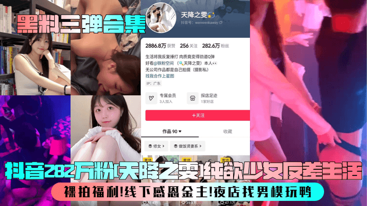 【黑料三弹合集】抖音282万粉[天降之雯]纯欲少女反差生活！裸拍福利！线下感恩金主！夜店找男模玩鸭！
