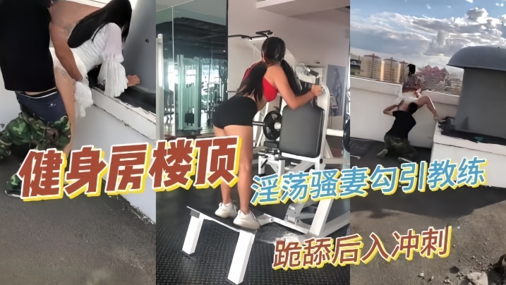 【性爱泄密】推特绿帽大神YQu流出新作淫荡骚妻健身房楼顶勾引健身教练跪舔后入冲刺