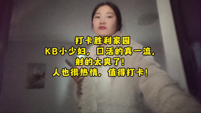全国探店大神【喇叭哥】打卡胜利家园，KB小少妇口活一流人也热情，射的太爽了，对话精彩