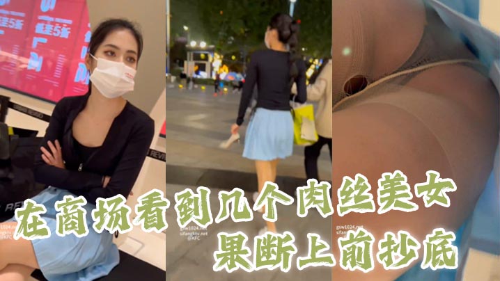 【抄底】 在商场看到几个肉丝美女，果断上前抄底