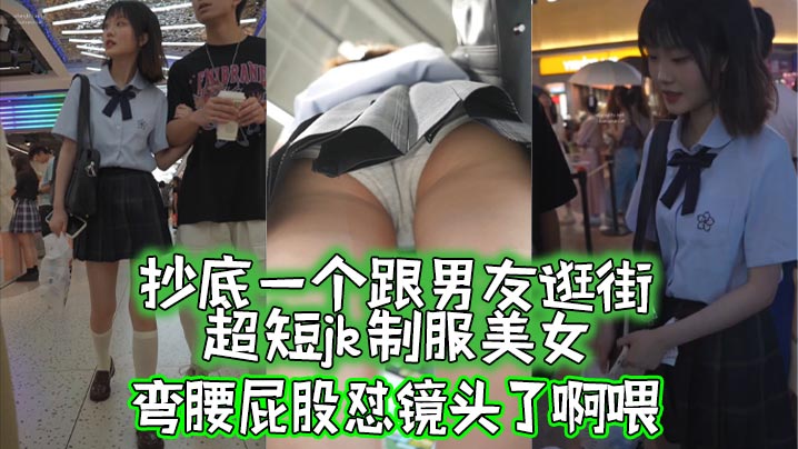 【抄底】抄底一个跟男友逛街的超短jk制服美女，弯腰屁股怼镜头了啊喂。