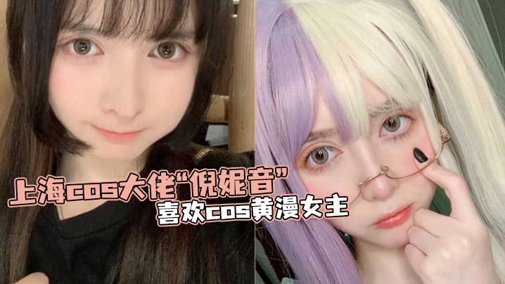 上海.cos.大佬“倪.妮音”喜.欢cos黄.漫女主，总以风.骚狐媚的.样子口爆.吞精