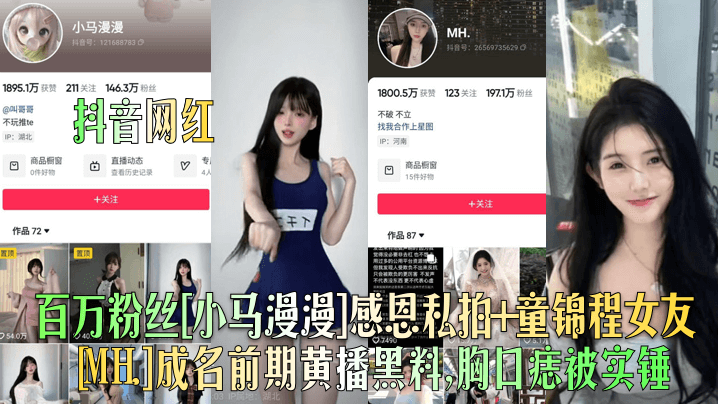 【抖音网红】百万粉丝[小马漫漫]感恩私拍+童锦程女友[MH.]成名前期黄播黑料，胸口痣被实锤！