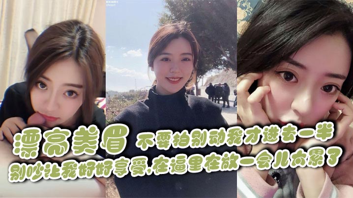 漂亮美眉,不要拍别动我才进去一半,别吵让我好好享受,在逼里在放一会儿太累了,身材苗条鲍鱼粉嫩
