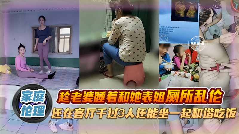 家庭乱伦-趁着老婆睡着和表姐乱伦，操完还能在一次吃饭有说有笑属实牛逼-